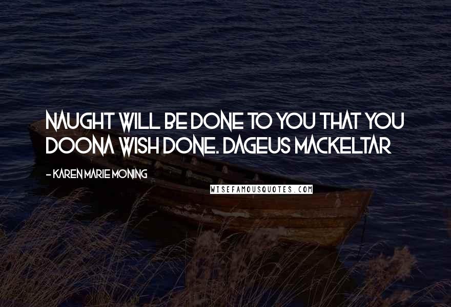 Karen Marie Moning Quotes: Naught will be done to you that you doona wish done. Dageus MacKeltar