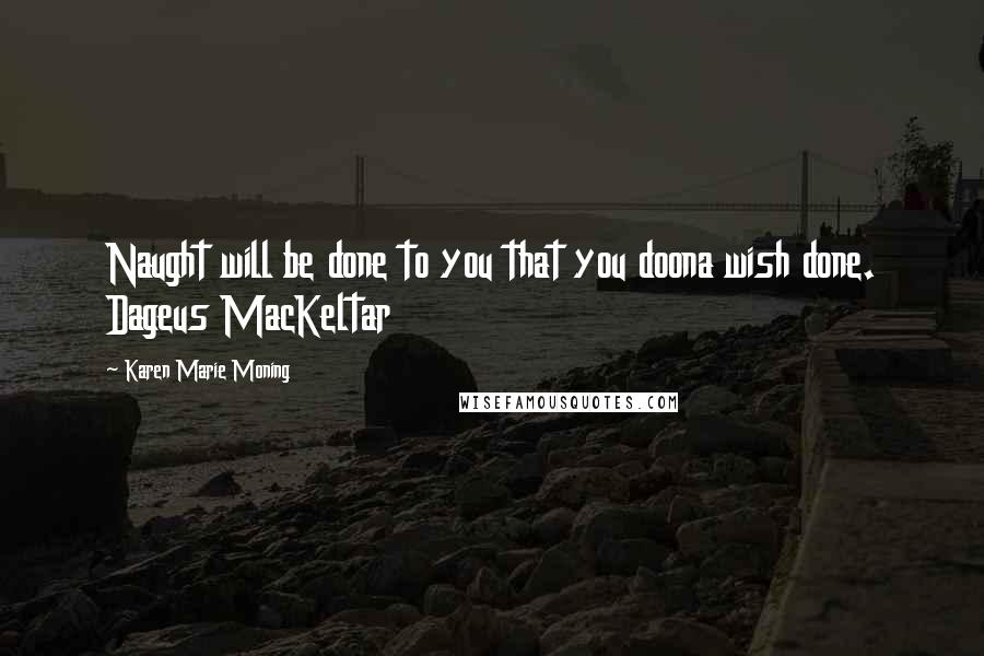 Karen Marie Moning Quotes: Naught will be done to you that you doona wish done. Dageus MacKeltar