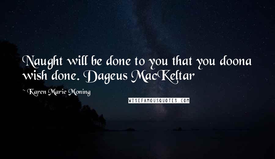 Karen Marie Moning Quotes: Naught will be done to you that you doona wish done. Dageus MacKeltar