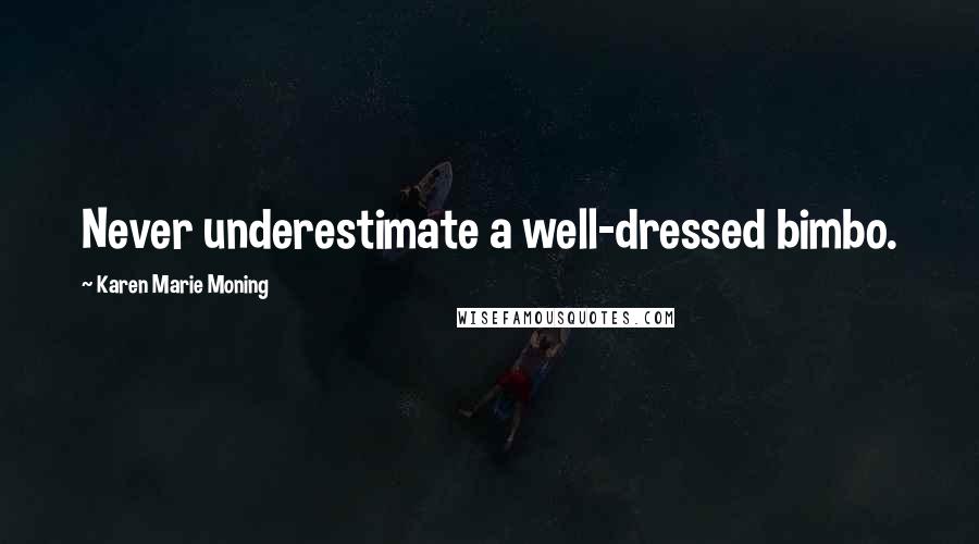 Karen Marie Moning Quotes: Never underestimate a well-dressed bimbo.
