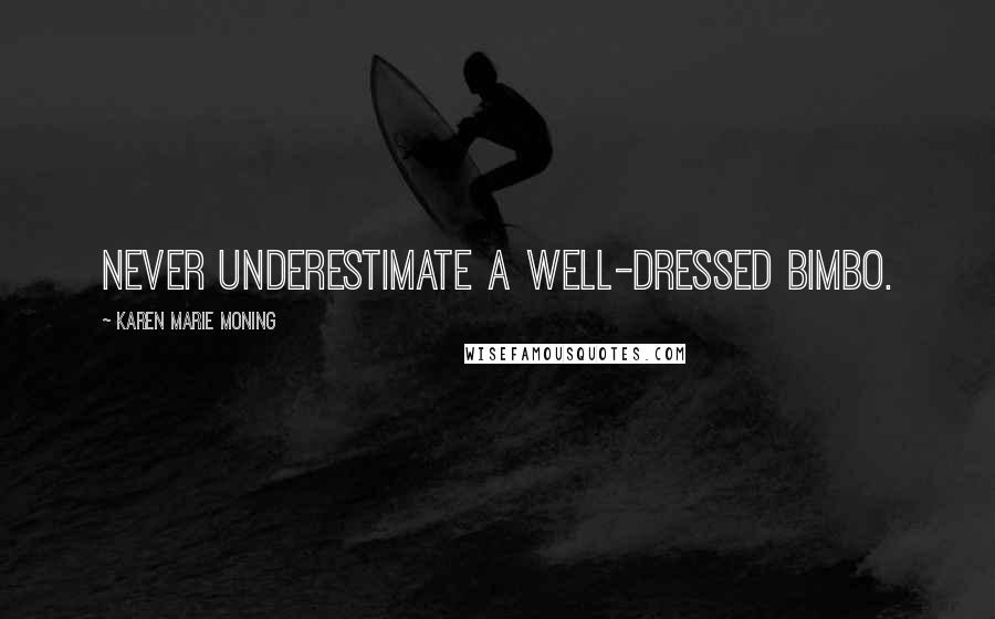Karen Marie Moning Quotes: Never underestimate a well-dressed bimbo.
