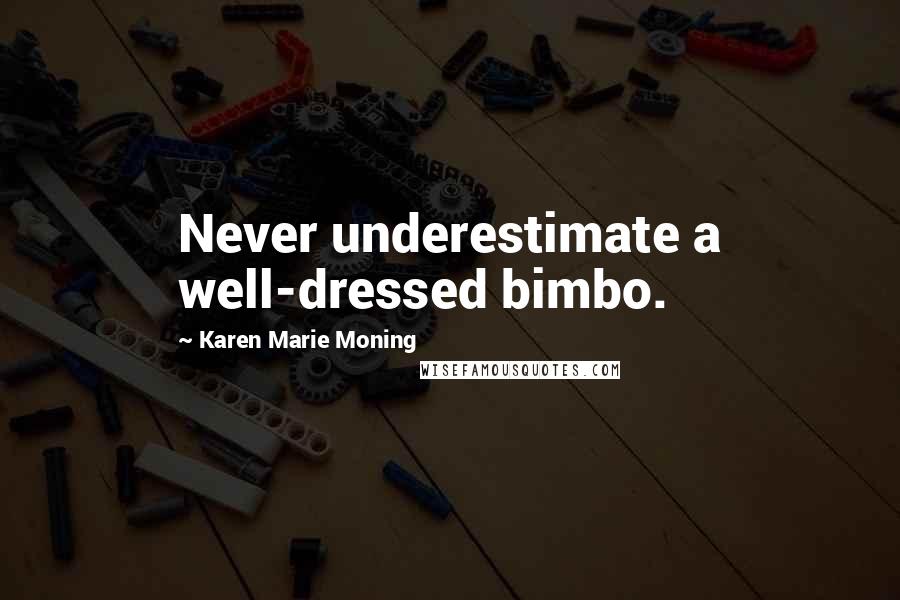 Karen Marie Moning Quotes: Never underestimate a well-dressed bimbo.