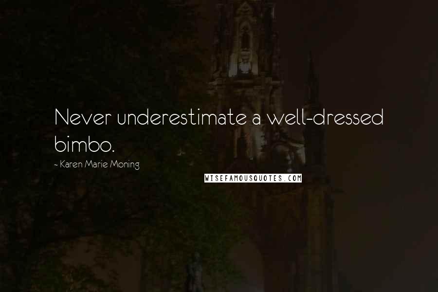 Karen Marie Moning Quotes: Never underestimate a well-dressed bimbo.