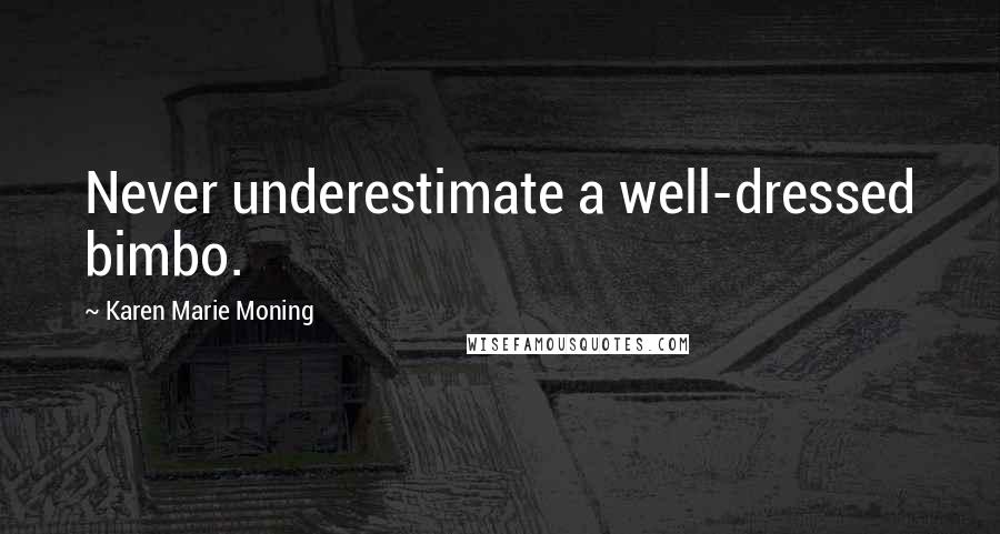 Karen Marie Moning Quotes: Never underestimate a well-dressed bimbo.
