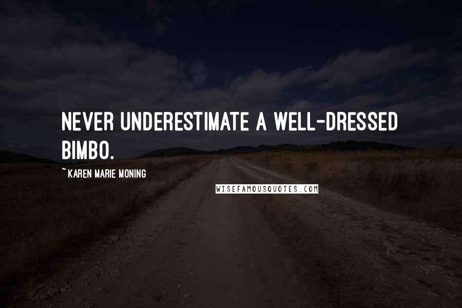Karen Marie Moning Quotes: Never underestimate a well-dressed bimbo.