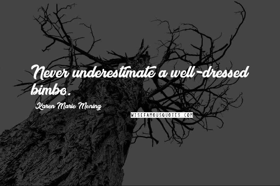 Karen Marie Moning Quotes: Never underestimate a well-dressed bimbo.