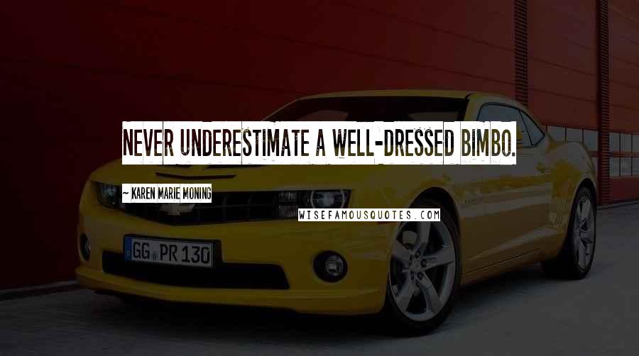 Karen Marie Moning Quotes: Never underestimate a well-dressed bimbo.