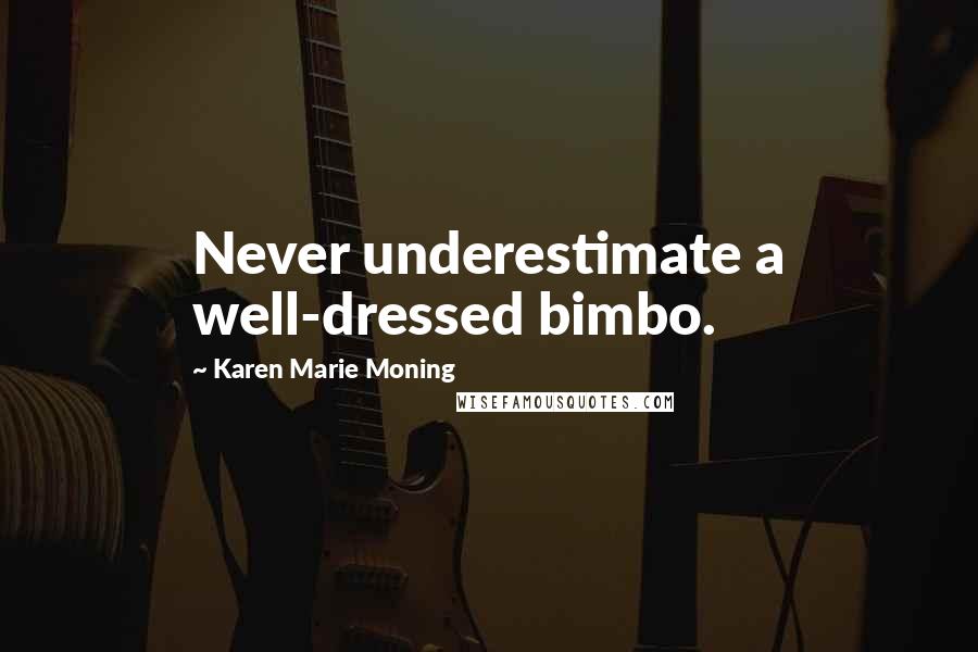 Karen Marie Moning Quotes: Never underestimate a well-dressed bimbo.