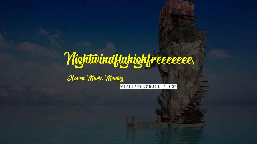 Karen Marie Moning Quotes: Nightwindflyhighfreeeeeee.