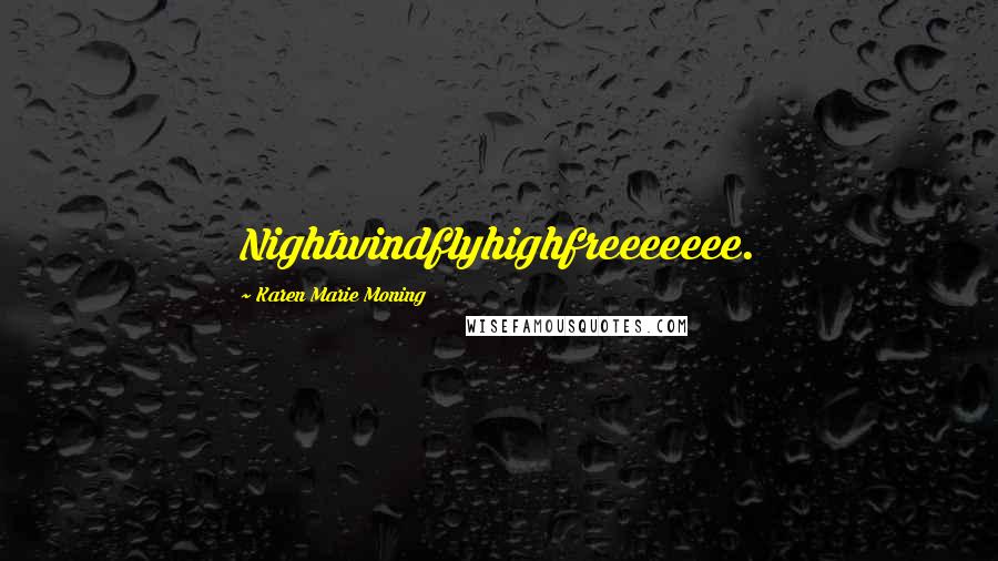 Karen Marie Moning Quotes: Nightwindflyhighfreeeeeee.