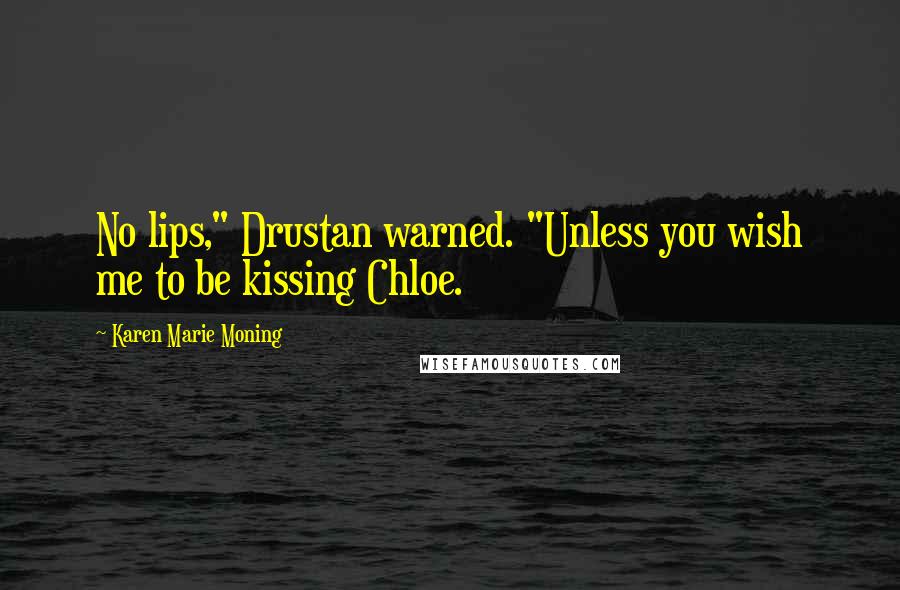 Karen Marie Moning Quotes: No lips," Drustan warned. "Unless you wish me to be kissing Chloe.