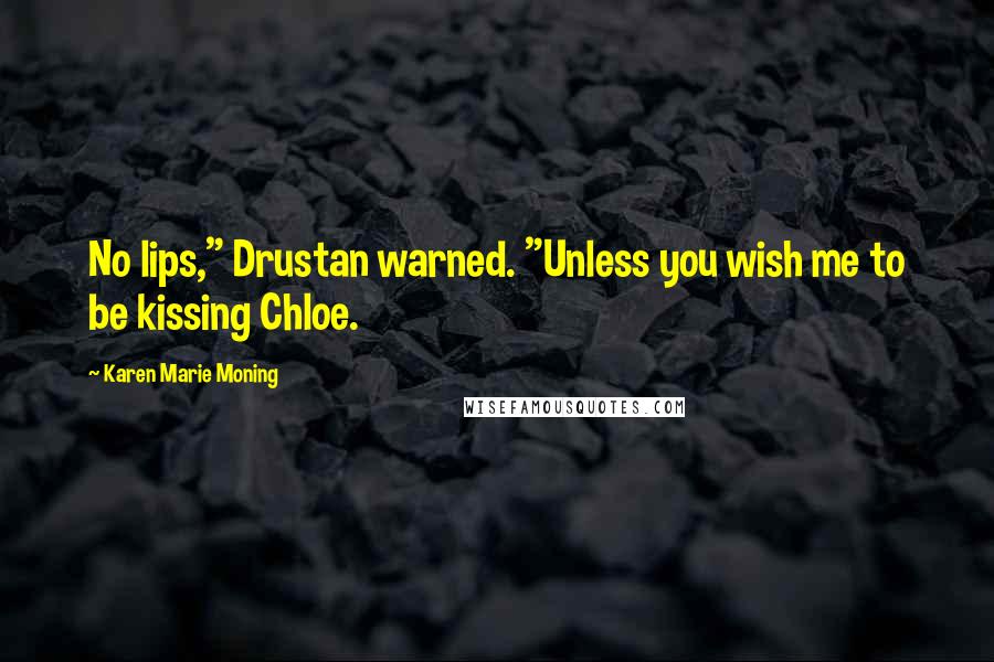 Karen Marie Moning Quotes: No lips," Drustan warned. "Unless you wish me to be kissing Chloe.