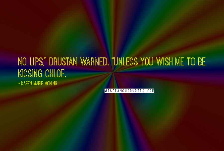 Karen Marie Moning Quotes: No lips," Drustan warned. "Unless you wish me to be kissing Chloe.