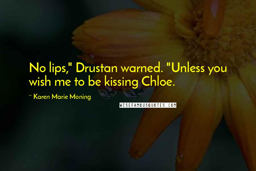 Karen Marie Moning Quotes: No lips," Drustan warned. "Unless you wish me to be kissing Chloe.