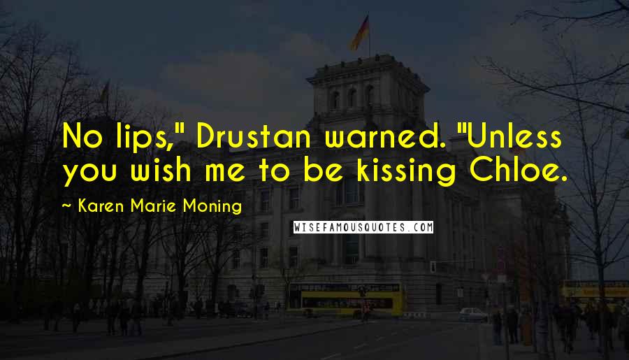 Karen Marie Moning Quotes: No lips," Drustan warned. "Unless you wish me to be kissing Chloe.