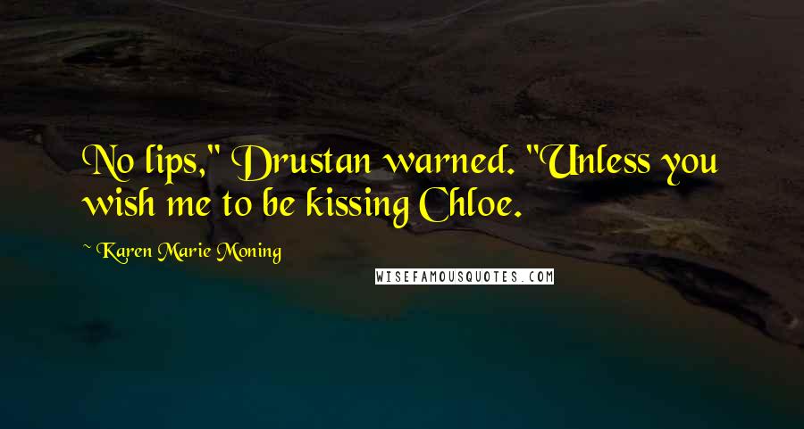 Karen Marie Moning Quotes: No lips," Drustan warned. "Unless you wish me to be kissing Chloe.