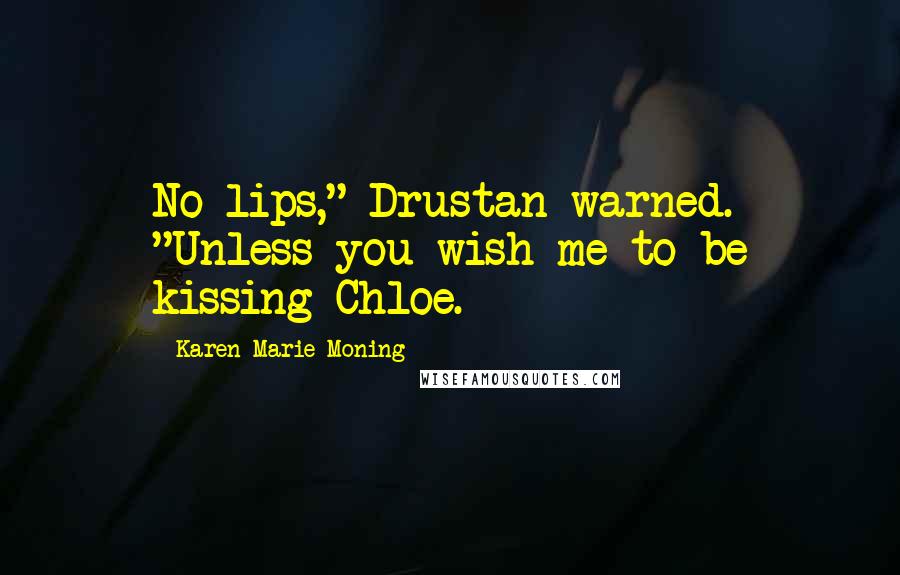 Karen Marie Moning Quotes: No lips," Drustan warned. "Unless you wish me to be kissing Chloe.