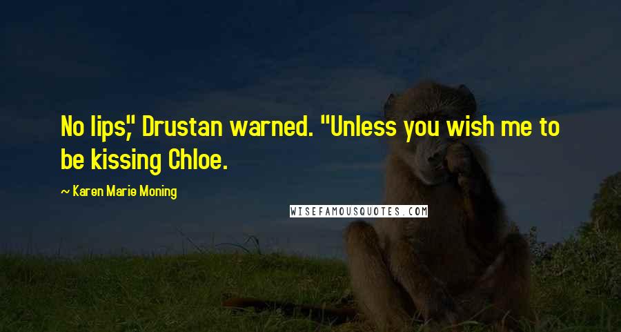 Karen Marie Moning Quotes: No lips," Drustan warned. "Unless you wish me to be kissing Chloe.