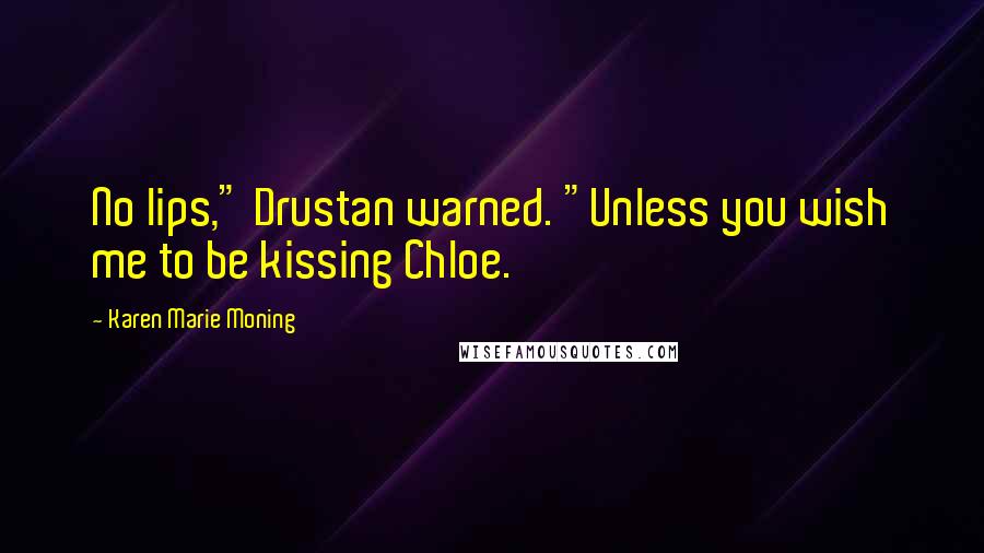 Karen Marie Moning Quotes: No lips," Drustan warned. "Unless you wish me to be kissing Chloe.