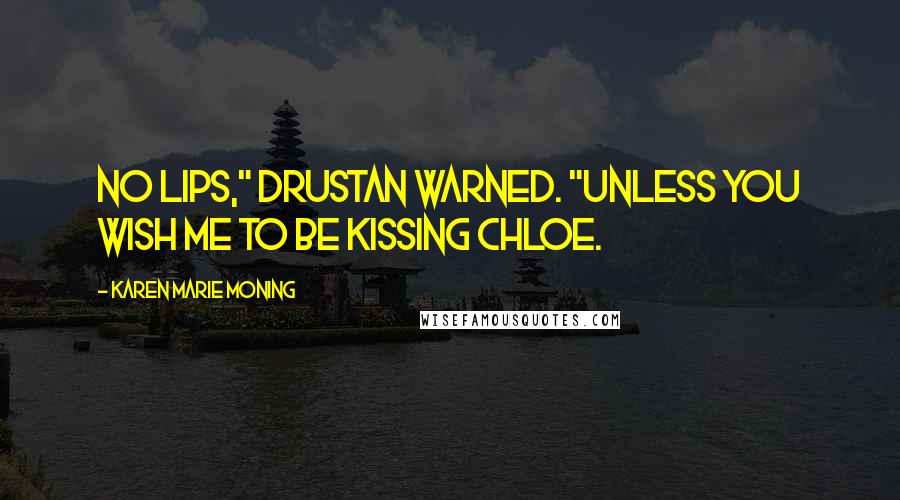 Karen Marie Moning Quotes: No lips," Drustan warned. "Unless you wish me to be kissing Chloe.