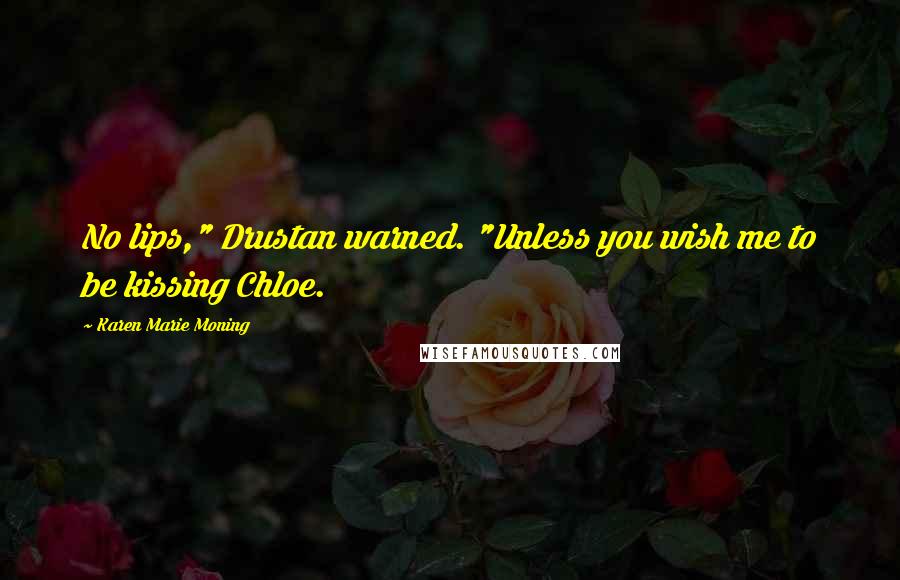 Karen Marie Moning Quotes: No lips," Drustan warned. "Unless you wish me to be kissing Chloe.