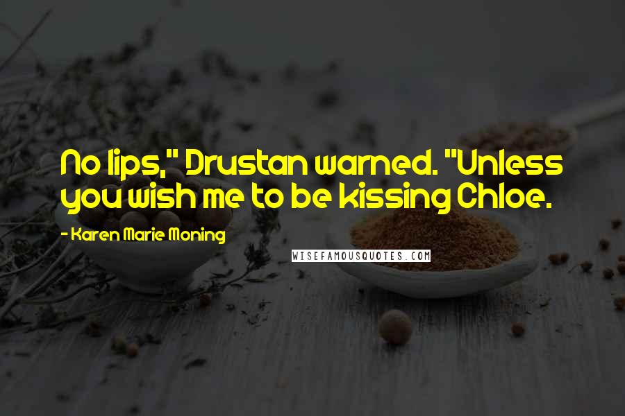 Karen Marie Moning Quotes: No lips," Drustan warned. "Unless you wish me to be kissing Chloe.