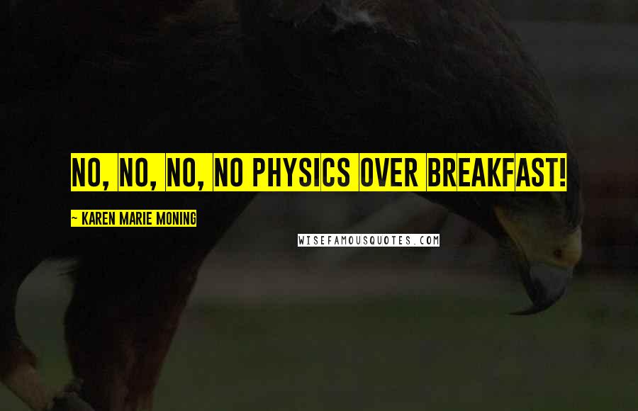 Karen Marie Moning Quotes: No, no, no, no physics over breakfast!