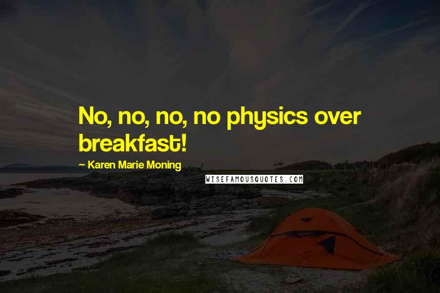 Karen Marie Moning Quotes: No, no, no, no physics over breakfast!