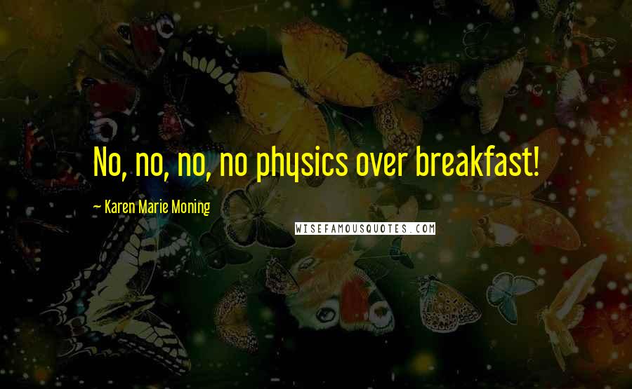 Karen Marie Moning Quotes: No, no, no, no physics over breakfast!