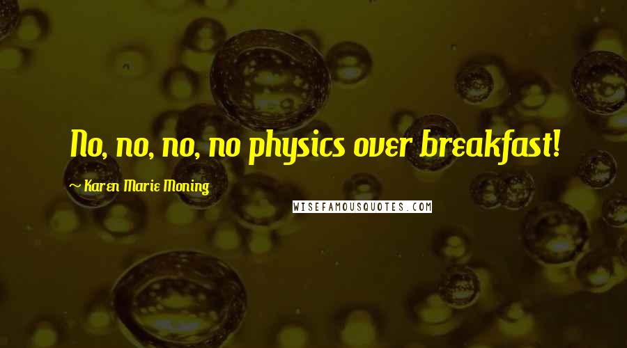 Karen Marie Moning Quotes: No, no, no, no physics over breakfast!