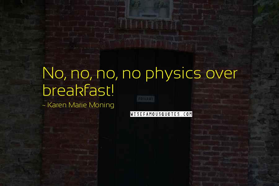 Karen Marie Moning Quotes: No, no, no, no physics over breakfast!