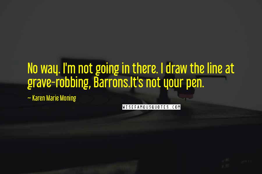 Karen Marie Moning Quotes: No way. I'm not going in there. I draw the line at grave-robbing, Barrons.It's not your pen.