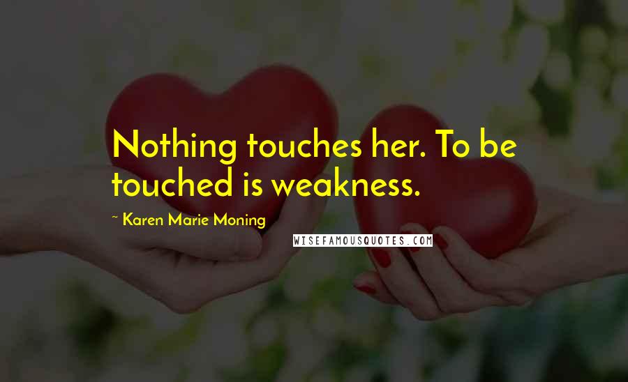 Karen Marie Moning Quotes: Nothing touches her. To be touched is weakness.