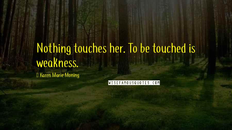 Karen Marie Moning Quotes: Nothing touches her. To be touched is weakness.