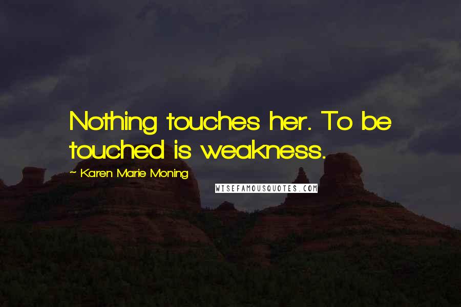 Karen Marie Moning Quotes: Nothing touches her. To be touched is weakness.