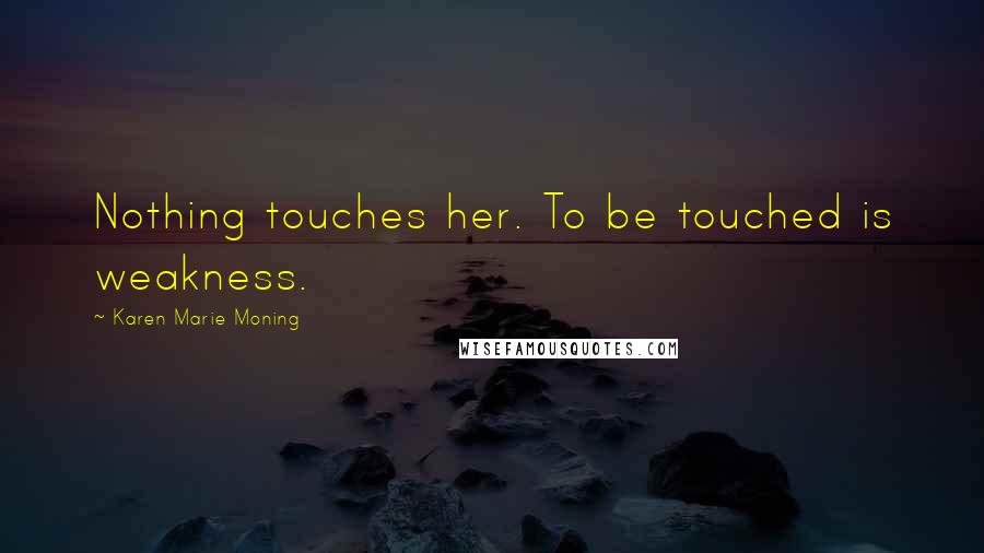 Karen Marie Moning Quotes: Nothing touches her. To be touched is weakness.
