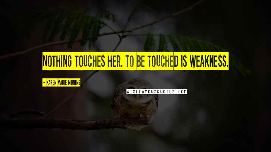 Karen Marie Moning Quotes: Nothing touches her. To be touched is weakness.