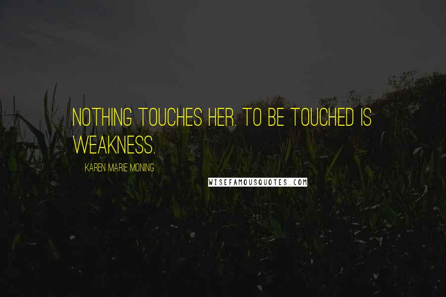 Karen Marie Moning Quotes: Nothing touches her. To be touched is weakness.