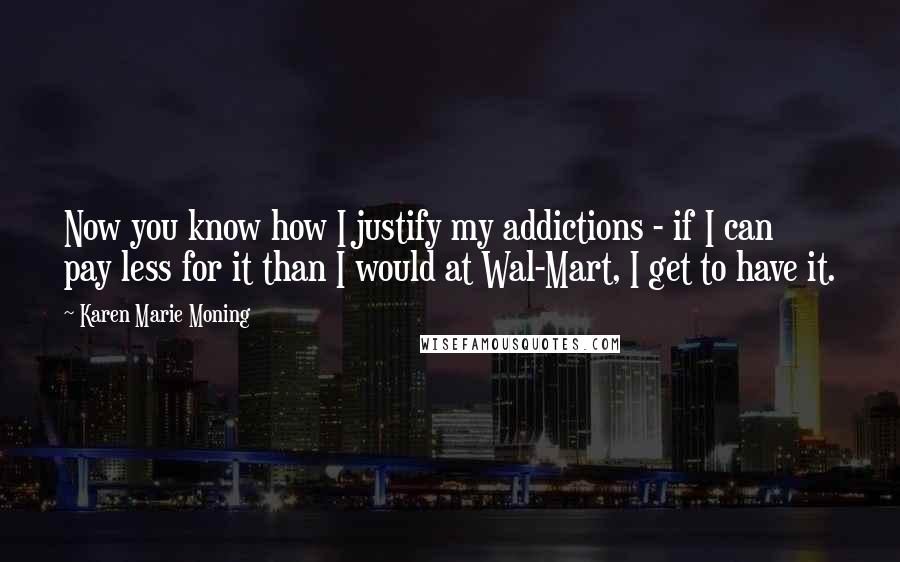 Karen Marie Moning Quotes: Now you know how I justify my addictions - if I can pay less for it than I would at Wal-Mart, I get to have it.