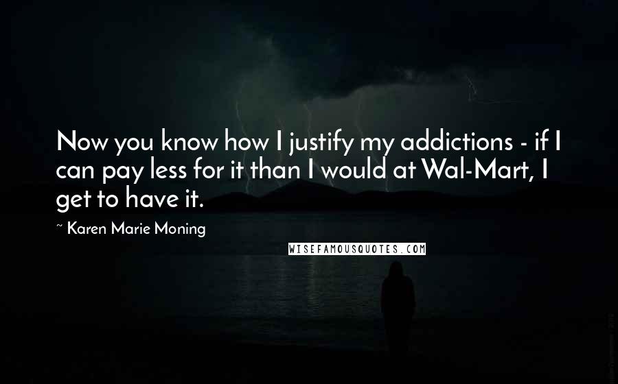 Karen Marie Moning Quotes: Now you know how I justify my addictions - if I can pay less for it than I would at Wal-Mart, I get to have it.