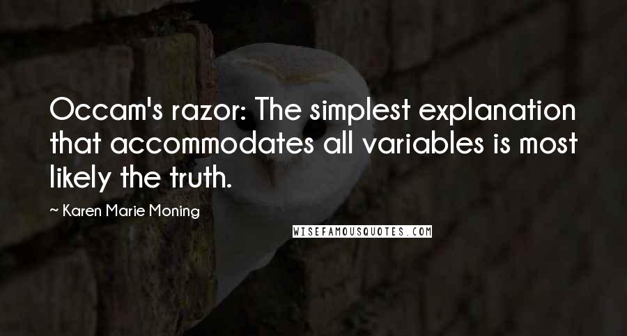 Karen Marie Moning Quotes: Occam's razor: The simplest explanation that accommodates all variables is most likely the truth.