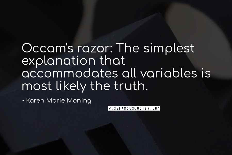 Karen Marie Moning Quotes: Occam's razor: The simplest explanation that accommodates all variables is most likely the truth.