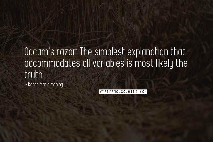 Karen Marie Moning Quotes: Occam's razor: The simplest explanation that accommodates all variables is most likely the truth.