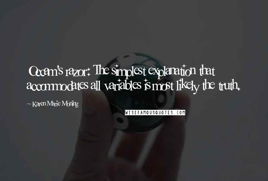 Karen Marie Moning Quotes: Occam's razor: The simplest explanation that accommodates all variables is most likely the truth.