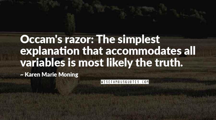 Karen Marie Moning Quotes: Occam's razor: The simplest explanation that accommodates all variables is most likely the truth.