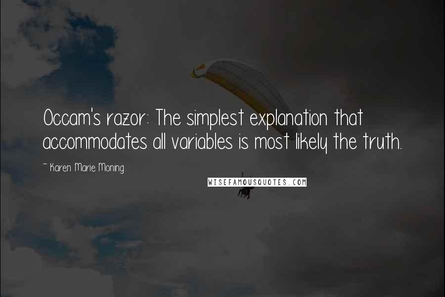 Karen Marie Moning Quotes: Occam's razor: The simplest explanation that accommodates all variables is most likely the truth.