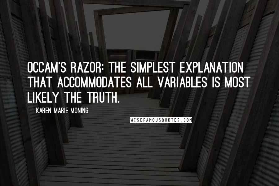 Karen Marie Moning Quotes: Occam's razor: The simplest explanation that accommodates all variables is most likely the truth.