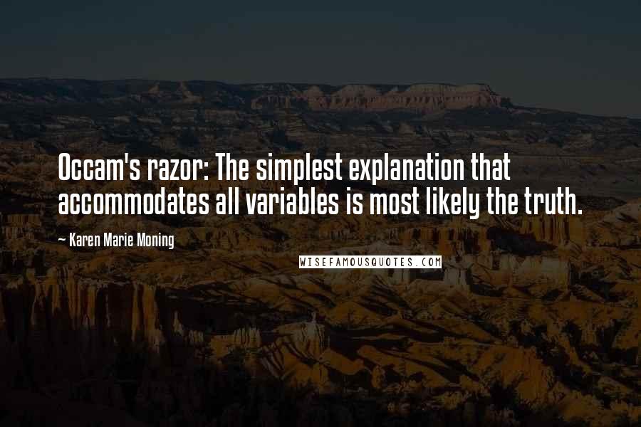 Karen Marie Moning Quotes: Occam's razor: The simplest explanation that accommodates all variables is most likely the truth.