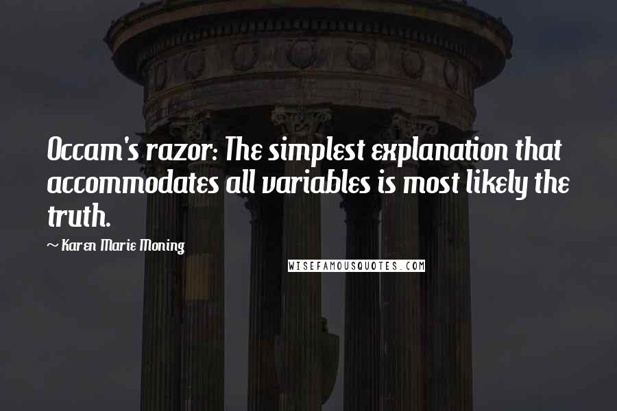 Karen Marie Moning Quotes: Occam's razor: The simplest explanation that accommodates all variables is most likely the truth.