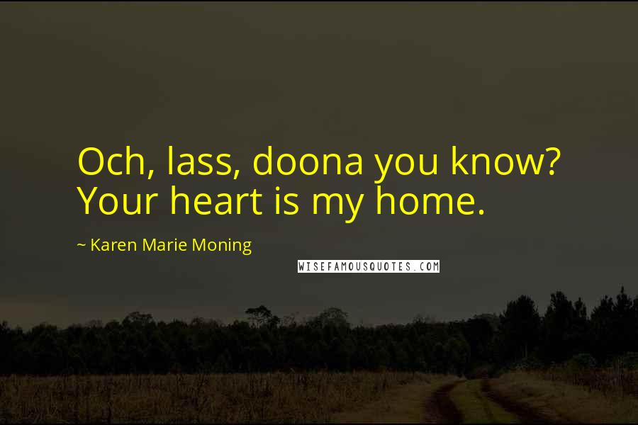 Karen Marie Moning Quotes: Och, lass, doona you know? Your heart is my home.